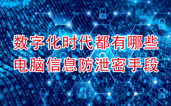 蘇州加密軟件：數字化時(shí)代都有哪些電腦信息防泄密手段？