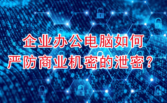 數據防泄密系統：企業(yè)電腦如何防商業(yè)泄密事件？