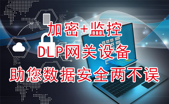 加密軟件：加密+監控，DLP網(wǎng)關(guān)設備助您數據安全兩不誤